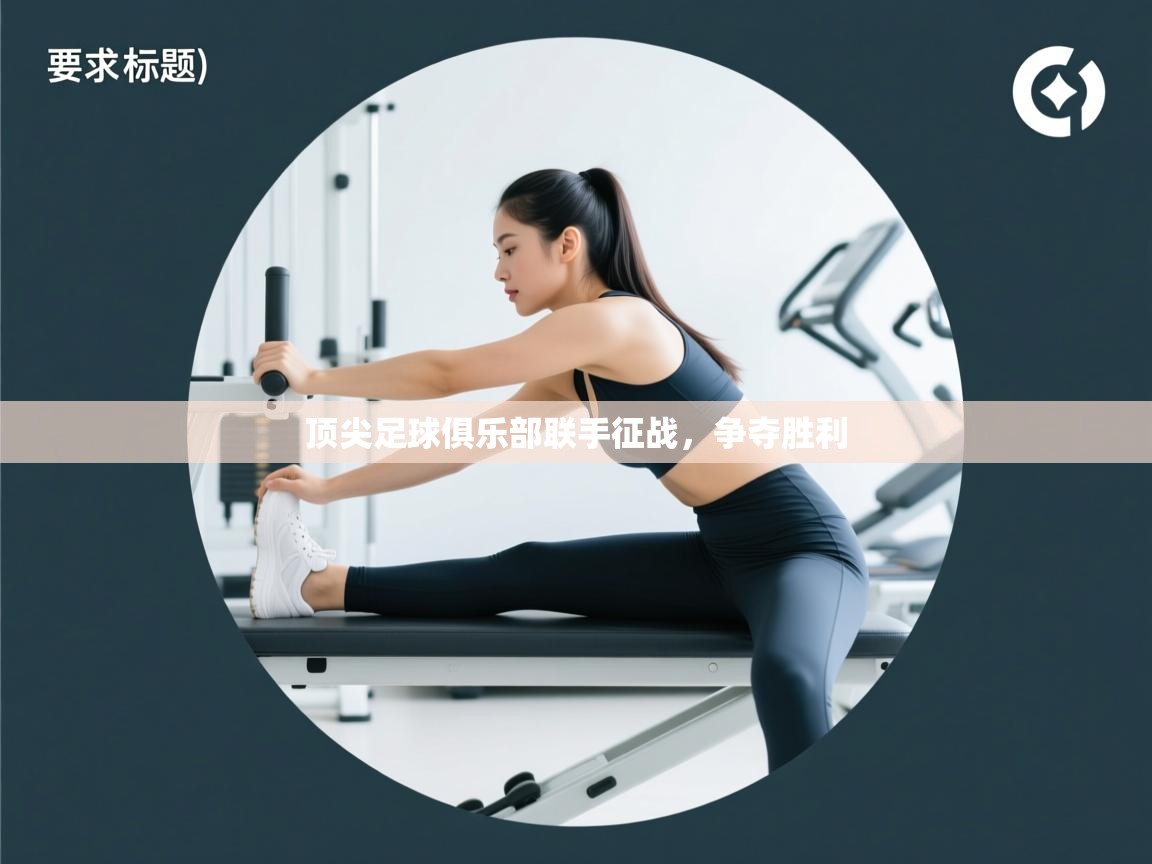 顶尖足球俱乐部联手征战,争夺胜利