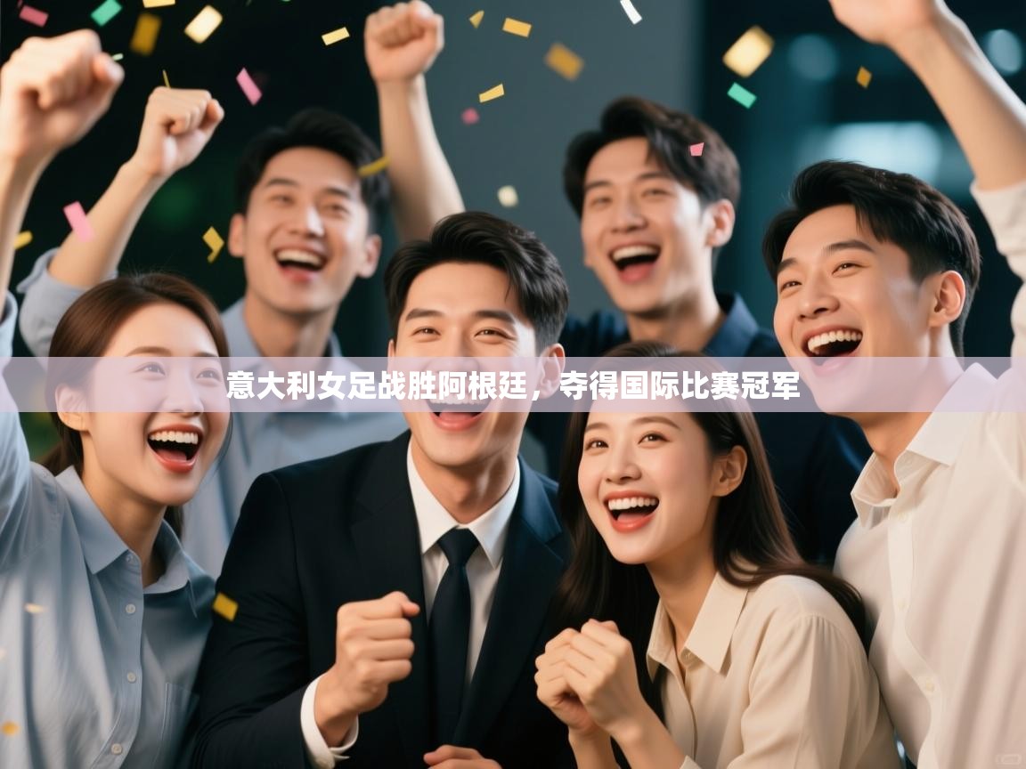 意大利女足战胜阿根廷，夺得国际比赛冠军