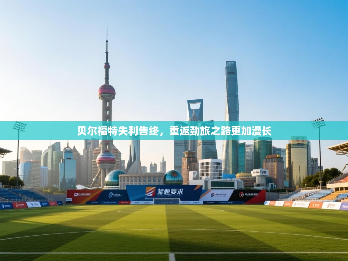 贝尔福特失利告终，重返劲旅之路更加漫长