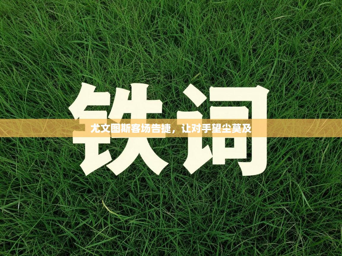 尤文图斯客场告捷，让对手望尘莫及  第1张