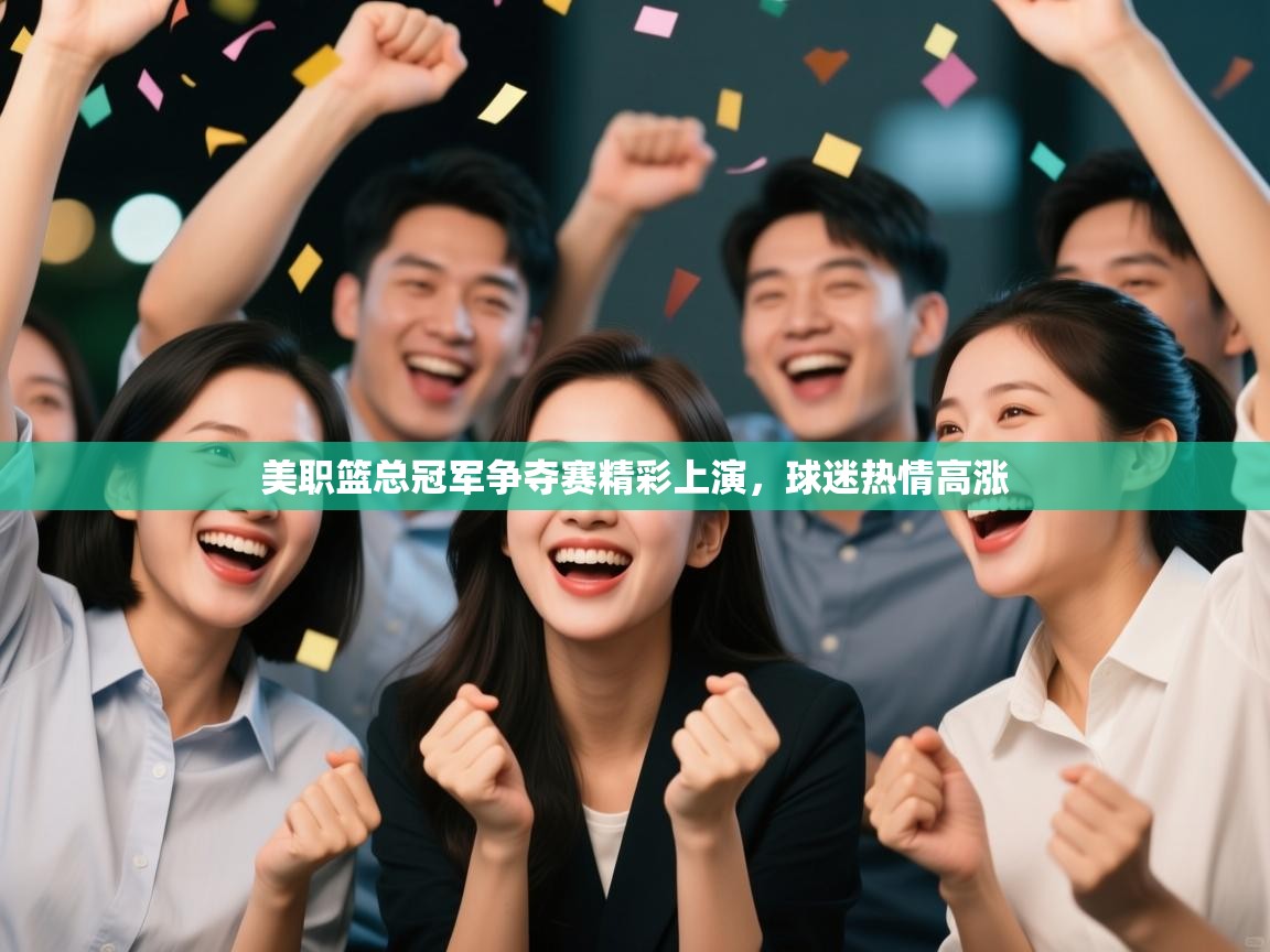 美职篮总冠军争夺赛精彩上演，球迷热情高涨