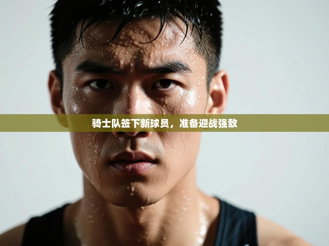 骑士队签下新球员，准备迎战强敌