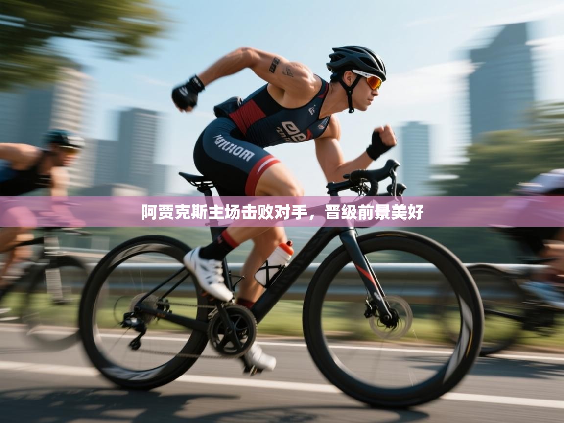 阿贾克斯主场击败对手，晋级前景美好