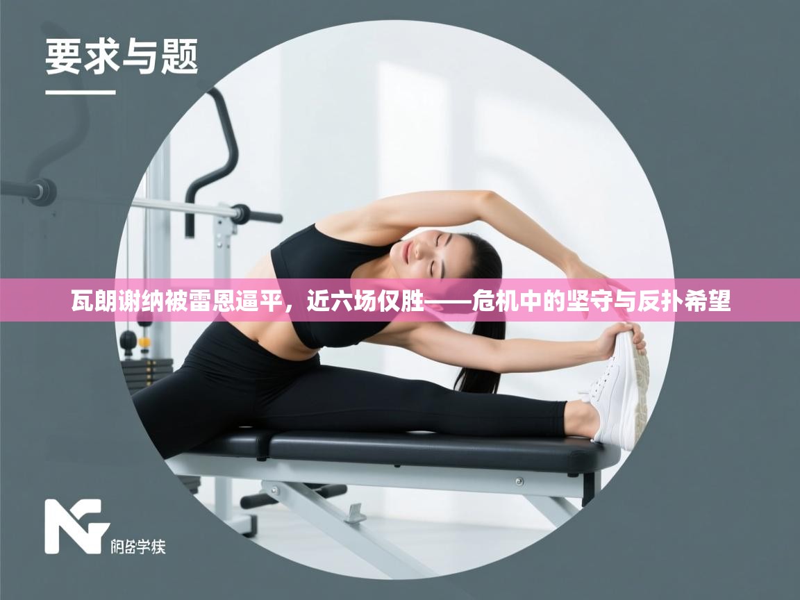 瓦朗谢纳被雷恩逼平，近六场仅胜——危机中的坚守与反扑希望