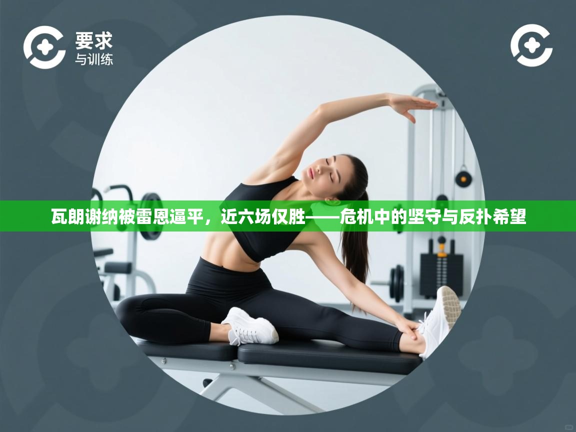 瓦朗谢纳被雷恩逼平,近六场仅胜——危机中的坚守与反扑希望 第2张