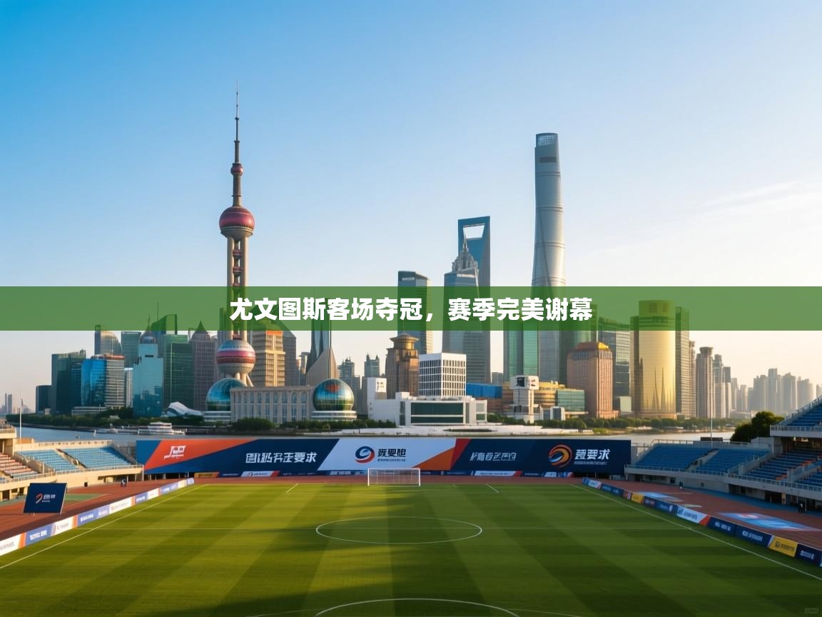 尤文图斯客场夺冠，赛季完美谢幕  第1张